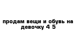 продам вещи и обувь на девочку 4-5